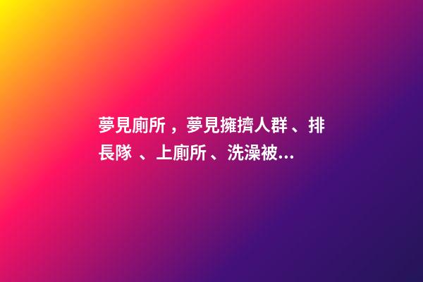 夢見廁所，夢見擁擠人群、排長隊、上廁所、洗澡被圍觀是什么意思-第1張-觀點-玄機派